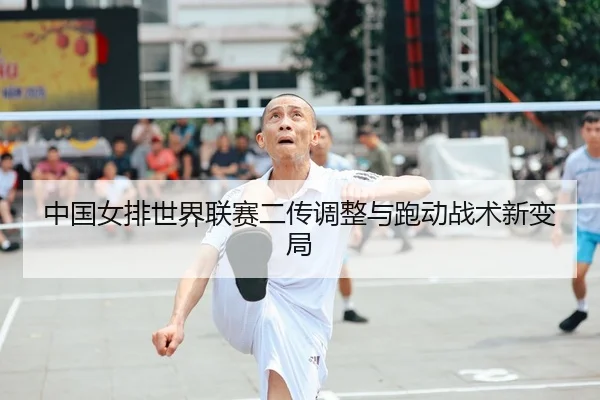 中国女排世界联赛二传调整与跑动战术新变局