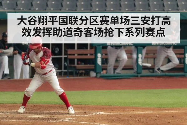 大谷翔平国联分区赛单场三安打高效发挥助道奇客场抢下系列赛点
