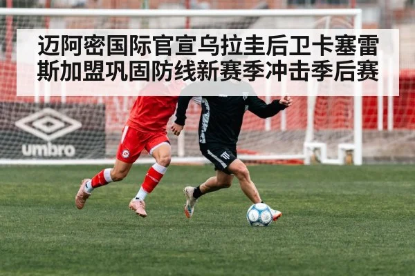 迈阿密国际官宣乌拉圭后卫卡塞雷斯加盟巩固防线新赛季冲击季后赛