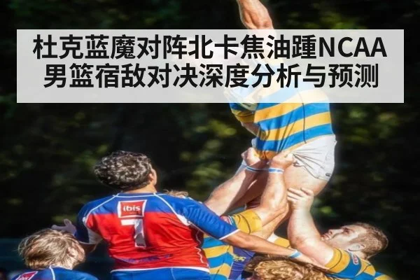杜克蓝魔对阵北卡焦油踵NCAA男篮宿敌对决深度分析与预测